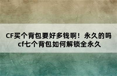 CF买个背包要好多钱啊！永久的吗 cf七个背包如何解锁全永久